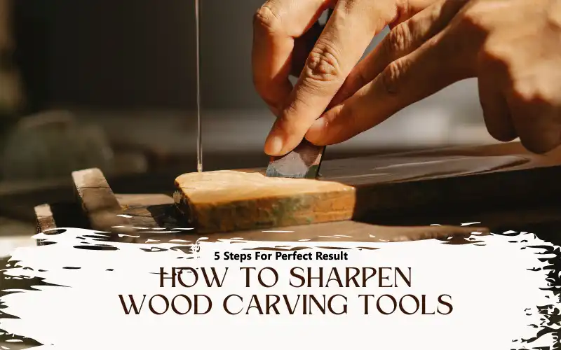 How to Sharpen Wood Carving Tools - 5 Effective Steps For Perfect Result - Daily Life Tools
