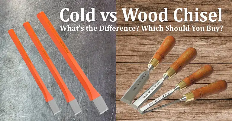 Wood Chisel vs Cold Chisel: What's the Different? Which Should You Buy?