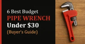 6 Best Budget Pipe Wrenches Under $30 (2025 Buyer’s Guide)